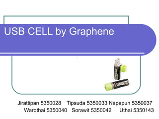 USB CELL by Graphene Jirattipan 5350028  Tipsuda 5350033 Napapun 5350037  Warothai 5350040 Sorawit 5350042 Uthai 5350143 