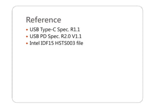 Reference
 USB Type-C Spec. R1.1
 USB PD Spec. R2.0 V1.1
 Intel IDF15 HSTS003 file
 