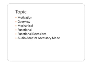 Topic
 Motivation
 Overview
 Mechanical
 Functional
 Functional Extensions
 Audio Adapter Accessory Mode
 