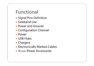 Functional
 Signal Pins Definition
 Sideband Use
 Power and Ground
 Configuration Channel
 Power
 USB Hubs
 Chargers
 Electronically Marked Cables
 VCONN-Power Accessories
 