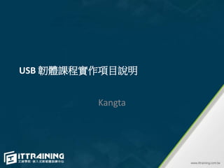 USB 韌體課程實作項目說明
Kangta
 