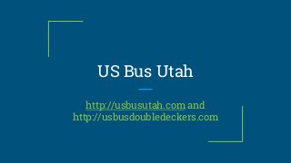 US Bus Utah
http://usbusutah.com and
http://usbusdoubledeckers.com
 