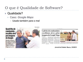 O que é Qualidade de Software?Qualidade?Caso:  Google MapsSIG com fotos de satélite de alta resoluçãoDetermina rotas de trânsito