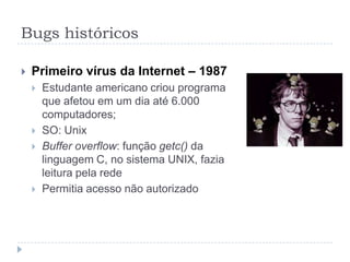 Bugs históricosGasoduto soviético – 1982Supostamente, a CIA infiltrou um ‘cavalo de Tróia’ no sistema que controlava o gasoduto TransiberianoMaior explosão não-nuclear da históriaDetectado por satélites americanos