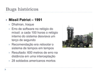 Bugs históricosPrimeiro vírus da Internet – 1987Estudante americano criou programa que afetou em um dia até 6.000 computadores;SO: UnixBuffer overflow: função getc() da linguagem C, no sistema UNIX, fazia leitura pela redePermitia acesso não autorizado