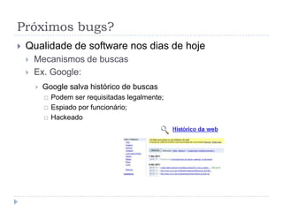 Próximos bugs?Qualidade de software nos dias de hojeRedes SociaisIdentidade on-line  PrivacidadeProtegidos pelas políticas definidas nos Termos de Serviço dos sitesE se hackearem sua conta de e-mail em seu celular?Geolocalização
