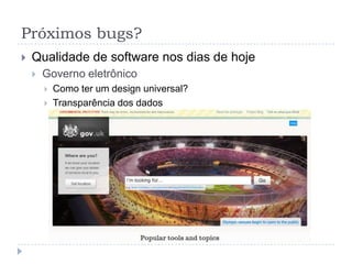 Próximos bugs?Qualidade de software nos dias de hojeMecanismos de buscasEx. Google:Indexação de conteúdo impróprioBullying, violação de direitos autorais, etc.Receita: links patrocinados / pageviewsGov. italiano condenou GoogleMídia como jornal ou televisão