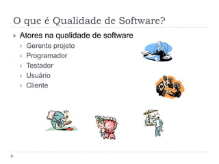O que é Qualidade de Software?QualidadeO que é um software com qualidade?Conformidade às exigências?De quem? Relativa