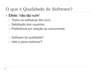 O que é Qualidade de Software?O que é qualidade?Qualidade é valor para alguma pessoaVale o custo x benefício?Pagarão para ter seus requisitos atendidos?