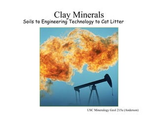 Clay Minerals
Soils to Engineering Technology to Cat Litter
USC Mineralogy Geol 215a (Anderson)
 