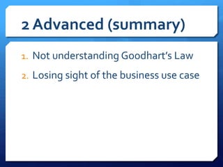 2 Advanced (summary)
1. Not understanding Goodhart’s Law
2. Losing sight of the business use case
 
