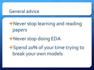 General advice
Never stop learning and reading
papers
Never stop doing EDA
Spend 20% of your time trying to
break your own models
 