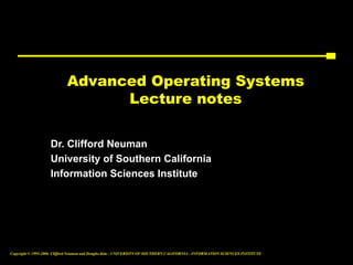 Copyright © 1995-2006 Clifford Neuman and Dongho Kim - UNIVERSITY OF SOUTHERN CALIFORNIA - INFORMATION SCIENCES INSTITUTE
Advanced Operating Systems
Lecture notes
Dr. Clifford Neuman
University of Southern California
Information Sciences Institute
 