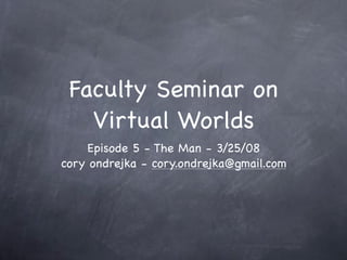 Faculty Seminar on
   Virtual Worlds
    Episode 5 - The Man - 3/25/08
cory ondrejka - cory.ondrejka@gmail.com
 