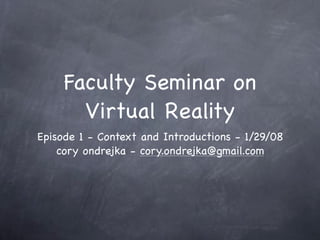 Faculty Seminar on
       Virtual Reality
Episode 1 - Context and Introductions - 1/29/08
    cory ondrejka - cory.ondrejka@gmail.com