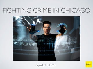 FIGHTING CRIME IN CHICAGO
Spark + H2O
 