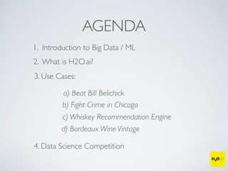 AGENDA
1. Introduction to Big Data / ML
2. What is H2O.ai?
3. Use Cases:
4. Data Science Competition
a) Beat Bill Belichick
b) Fight Crime in Chicago
c) Whiskey Recommendation Engine
d) Bordeaux Wine Vintage
 