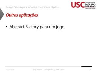 Design Patterns para softwares orientados a objetos

• Abstract Factory para um jogo

22/02/2014

Design Patterns | Aula 2 | Prof.ª Esp. Talita Pagani

28

 