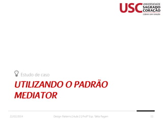 Estudo de caso

22/02/2014

Design Patterns | Aula 2 | Prof.ª Esp. Talita Pagani

33

 