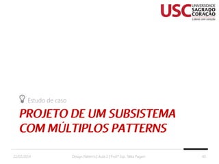 Estudo de caso

22/02/2014

Design Patterns | Aula 2 | Prof.ª Esp. Talita Pagani

40

 