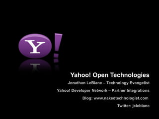 Yahoo! Open Technologies Jonathan LeBlanc – Technology Evangelist Yahoo! Developer Network – Partner Integrations Blog: www.nakedtechnologist.com  Twitter: jcleblanc 