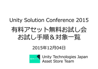 Unity  Solution  Conference  2015
有料料アセット無料料お試し会
お試し⼿手順＆対象⼀一覧
2015年年12⽉月04⽇日
Unity  Technologies  Japan
Asset  Store  Team
 