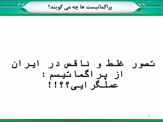 ‫پراگماتیست‬‫گویند؟‬ ‫می‬ ‫چه‬ ‫ها‬
‫ایران‬ ‫در‬ ‫ناقص‬ ‫و‬ ‫غلط‬ ‫تصور‬
‫پراگماتیسم‬ ‫از‬:
‫عملگرایی‬‫؟؟‬!!
15
 