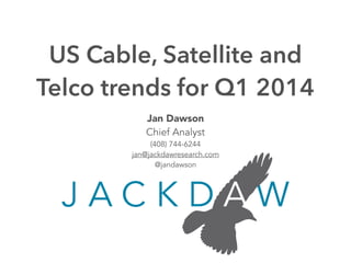 Jan Dawson
Chief Analyst
(408) 744-6244
jan@jackdawresearch.com
@jandawson
US Cable, Satellite and
Telco trends for Q1 2014
 