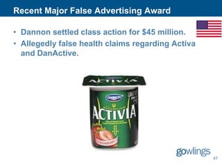 Recent Major False Advertising Award
• Dannon settled class action for $45 million.
• Allegedly false health claims regarding Activa
and DanActive.

47

 