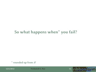 So what happens when* you fail?




     * rounded up from if

12/6/2012            Venkatesh G. Rao   14
 