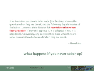 If an important decision is to be made [the Persians] discuss the
    question when they are drunk, and the following day ...