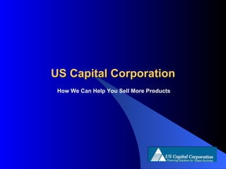 US Capital Corporation How We Can Help You Sell More Products 