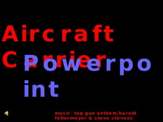 Aircraft Carrier Powerpoint music: top gun anthem/harold faltermeyer & steve stevens 
