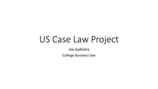 US Case Law Project
Joe Gadaleta
College business law
 