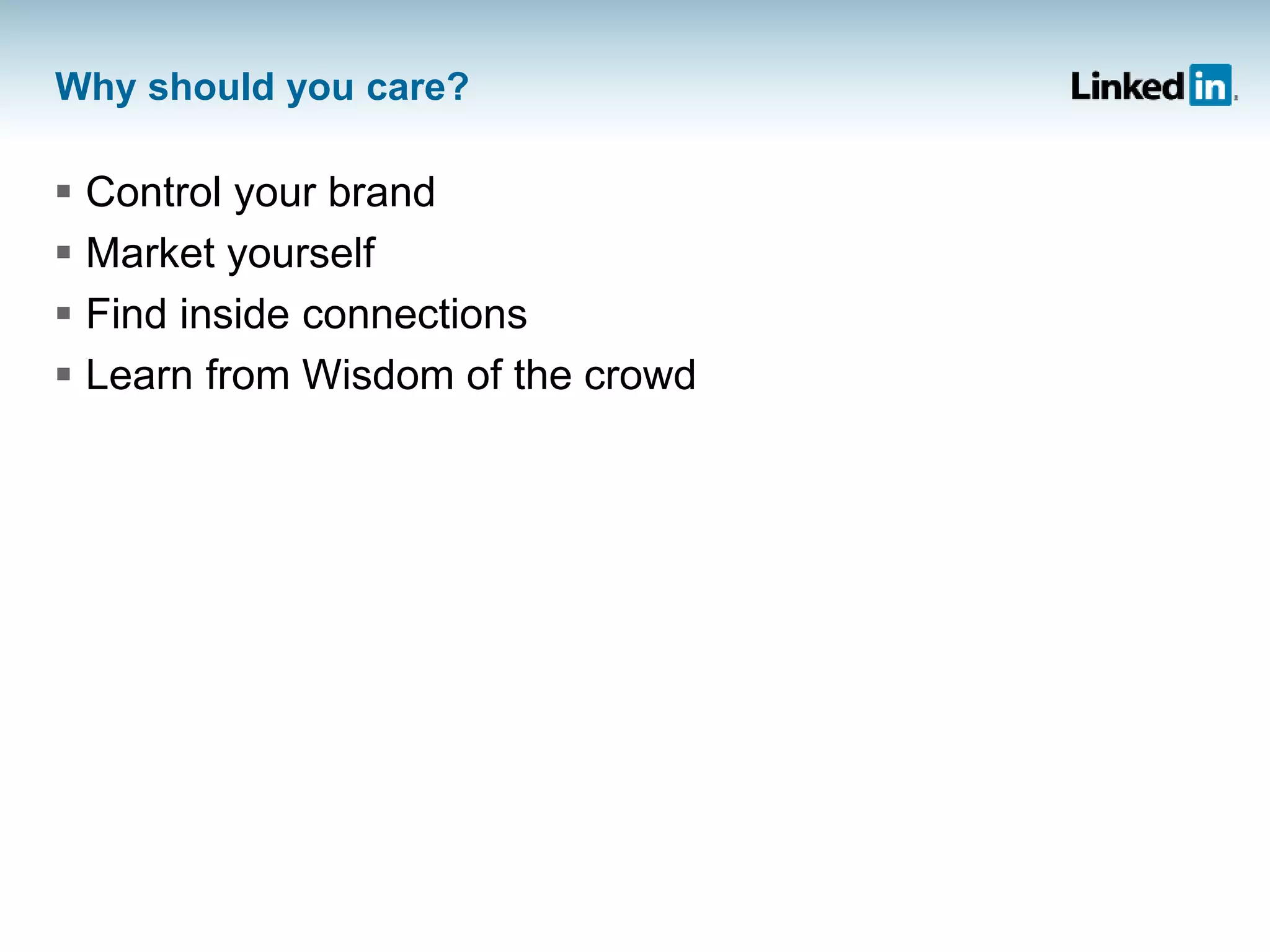 Why should you care?
 Control your brand
 Market yourself
 Find inside connections
 Learn from Wisdom of the crowd
 
