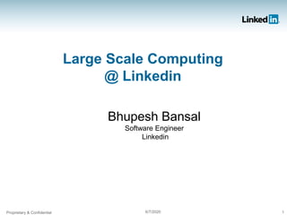 Proprietary & Confidential 6/7/2020 1
Large Scale Computing
@ Linkedin
Bhupesh Bansal
Software Engineer
Linkedin
 
