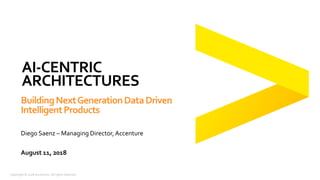 Copyright © 2018 Accenture. All rights reserved.
August 11, 2018
BuildingNextGenerationDataDriven
IntelligentProducts
Diego Saenz – Managing Director,Accenture
AI-CENTRIC
ARCHITECTURES
 