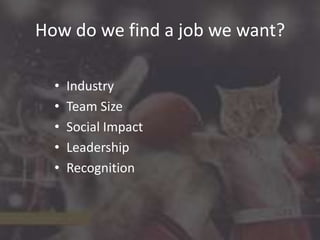 How do we find a job we want?
•
•
•
•
•

Industry
Team Size
Social Impact
Leadership
Recognition

 