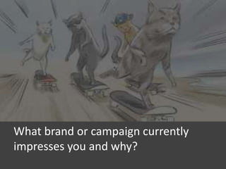 What brand or campaign currently
impresses you and why?

 