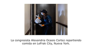 La congresista Alexandria Ocasio Cortez repartiendo
comida en LeFrak City, Nueva York.
 