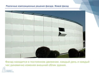 Различные композиционные решения фасада. Живой фасад
Фасад находится в постоянном движении, каждый день и каждый
час динамично изменяя внешний облик здания.
 