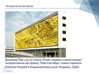 Интерактивный арт-фасад
Дизайнер Rob Ley из Urbana Studio недавно спроектировал
интерактивный арт-фасад "Май-Сентябрь" нового паркинга
Eskenazi Hospital в Индианаполисе (штат Индиана, США).
 