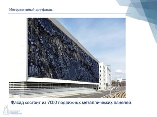 Интерактивный арт-фасад
Фасад состоит из 7000 подвижных металлических панелей.
 
