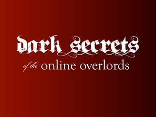Dark secrets
of the   online overlords
 