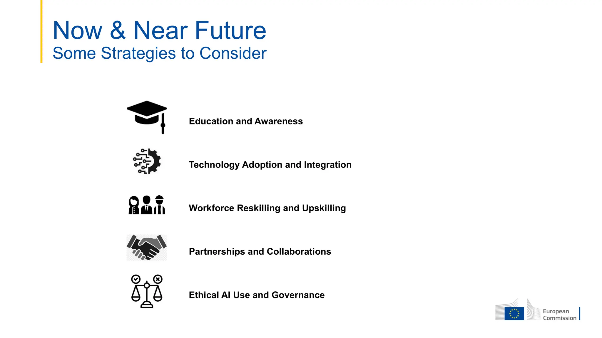 Now & Near Future
Some Strategies to Consider
Education and Awareness
Technology Adoption and Integration
Workforce Reskilling and Upskilling
Partnerships and Collaborations
Ethical AI Use and Governance
 