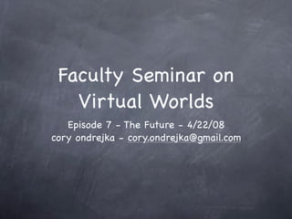 Faculty Seminar on
   Virtual Worlds
   Episode 7 - The Future - 4/22/08
cory ondrejka - cory.ondrejka@gmail.com
 