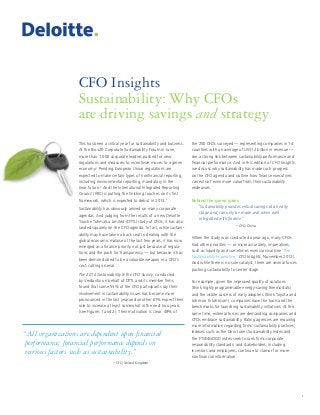 1
CFO Insights
Sustainability: Why CFOs
are driving savings and strategy
This has been a critical year for sustainability and business.
At the Rio+20 Corporate Sustainability Forum in June,
more than 1,000 corporate leaders pushed for new
regulations and measures to incentivize moves to a green
economy.1
Pending European Union regulations are
expected to make certain types of nonfinancial reporting,
including environmental reporting, mandatory in the
near future.2
And the International Integrated Reporting
Council (IIRC) is putting the finishing touches on its first
framework, which is expected to debut in 2013.3
Sustainability has obviously arrived on many corporate
agendas. And judging from the results of a new Deloitte
Touche Tohmatsu Limited (DTTL) study of CFOs, it has also
landed squarely on the CFO agenda. In fact, while sustain-
ability may have taken a back seat to dealing with the
global economic malaise of the last few years, it has now
emerged as a finance priority not just because of regula-
tions and the push for transparency — but because it has
been demonstrated to be a valuable weapon in a CFO’s
cost-cutting arsenal.
The 2012 Sustainability & the CFO Survey, conducted
by Verdantix on behalf of DTTL and its member firms,
found that some 53% of the CFO participants say their
involvement in sustainability issues has become more
pronounced in the last year and another 61% expect their
role to increase at least somewhat in the next two years
(see Figures 1 and 2). Their motivation is clear: 49% of
“All organizations are dependent upon financial
performance; financial performance depends on
various factors such as sustainability.”
– CFO, United Kingdom
the 250 CFOs surveyed — representing companies in 14
countries with an average of US$12 billion in revenue —
see a strong link between sustainability performance and
financial performance. And in this edition of CFO Insights,
we discuss why sustainability has made such progress
on the CFO agenda and outline how finance executives
can extract even more value from their sustainability
endeavors.
Behind the green gains
“Sustainability provides virtual savings at an early
stage and can only be made real when well
integrated with finance.”
– CFO, China
When the study was conducted a year ago, many CFOs
had other priorities — or more accurately, imperatives,
such as liquidity and sometimes even survival (see “The
Sustainability Imperative,” CFO Insights, November 2012).
And while there is no sole catalyst, there are several forces
pushing sustainability to center stage.
For example, given the improved quality of solutions
(think highly programmable energy-saving thermostats)
and the visible success of early adopters (think Toyota and
Johnson & Johnson4
), companies have the tools and the
benchmarks for launching sustainability initiatives. At the
same time, external forces are demanding companies and
CFOs embrace sustainability. Rating agencies are requiring
more information regarding firms’ sustainability practices;
indexes such as the Dow Jones Sustainability Index and
the FTSE4GOOD index seek to rank firms corporate
responsibility standards; and stakeholders, including
investors and employees, continue to clamor for more
nonfinancial information.
 