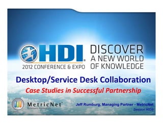 Desktop/Service Desk Collaboration
Case Studies in Successful Partnership
Jeff Rumburg, Managing Partner - MetricNet
Session #608
 