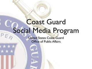 Coast Guard
Social Media Program
    United States Coast Guard
      Ofﬁce of Public Affairs
 