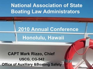 National Association of State Boating Law Administrators 2010 Annual Conference  Honolulu, Hawaii CAPT Mark Rizzo, Chief  USCG, CG-542 Office of Auxiliary &Boating Safety 